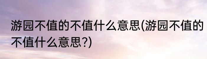 游园不值的不值什么意思(游园不值的不值什么意思?)