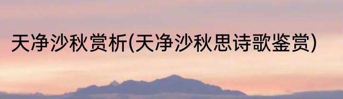 天净沙秋赏析(天净沙秋思诗歌鉴赏)