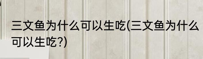 三文鱼为什么可以生吃(三文鱼为什么可以生吃?)