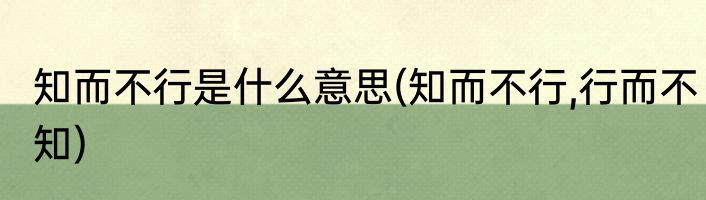 知而不行是什么意思(知而不行,行而不知)