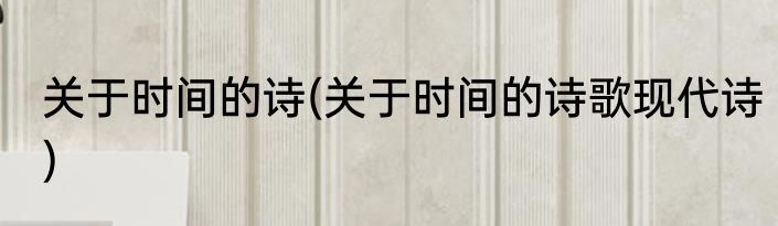 关于时间的诗(关于时间的诗歌现代诗)