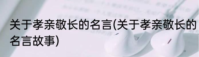 关于孝亲敬长的名言(关于孝亲敬长的名言故事)