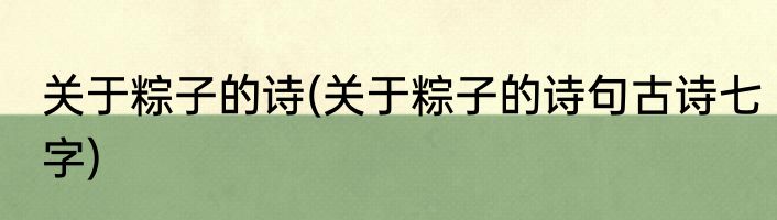关于粽子的诗(关于粽子的诗句古诗七字)