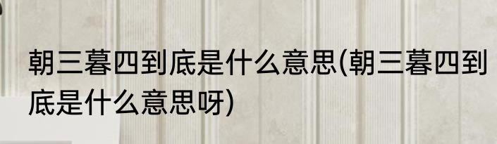 朝三暮四到底是什么意思(朝三暮四到底是什么意思呀)