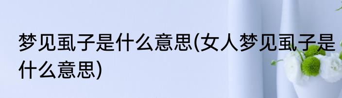 梦见虱子是什么意思(女人梦见虱子是什么意思)