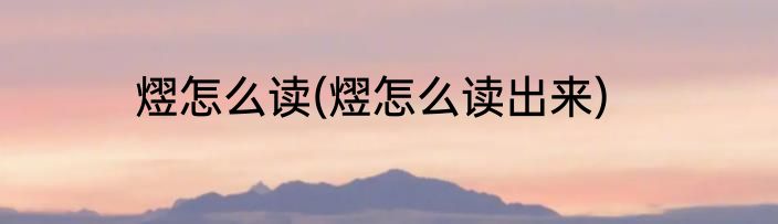 熤怎么读(熤怎么读出来)