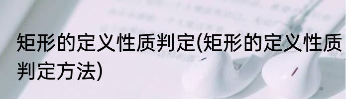 矩形的定义性质判定(矩形的定义性质判定方法)