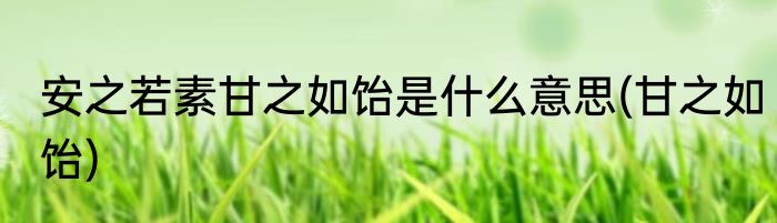 安之若素甘之如饴是什么意思(甘之如饴)