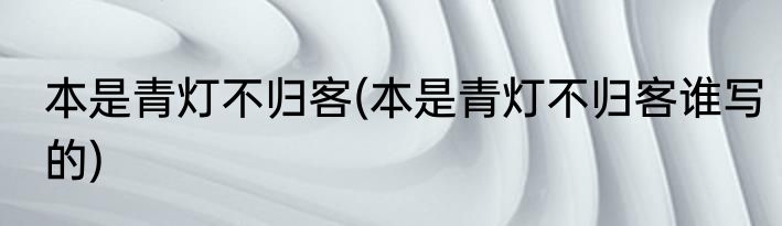 本是青灯不归客(本是青灯不归客谁写的)