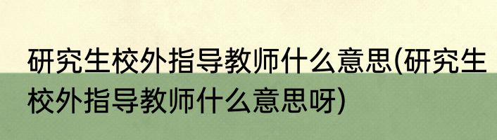 研究生校外指导教师什么意思(研究生校外指导教师什么意思呀)