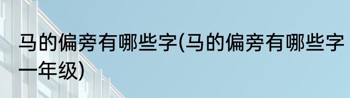 马的偏旁有哪些字(马的偏旁有哪些字一年级)
