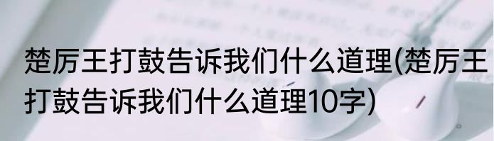 楚厉王打鼓告诉我们什么道理(楚厉王打鼓告诉我们什么道理10字)