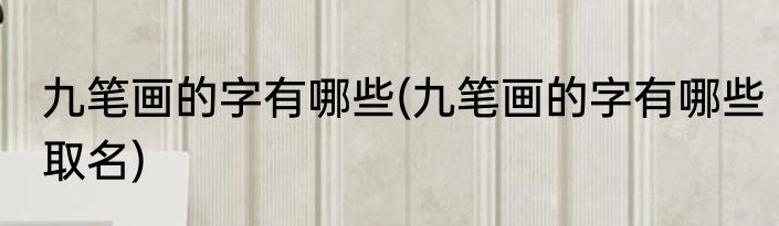 九笔画的字有哪些(九笔画的字有哪些取名)