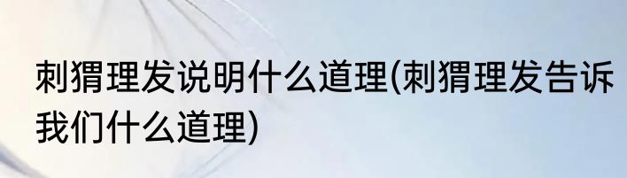 刺猬理发说明什么道理(刺猬理发告诉我们什么道理)