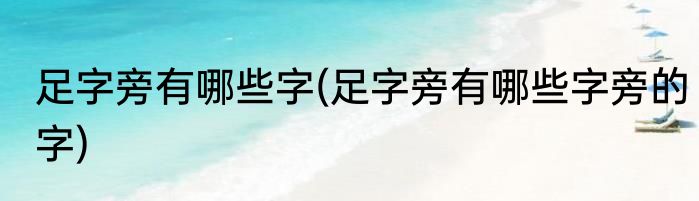 足字旁有哪些字(足字旁有哪些字旁的字)