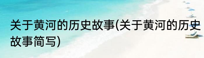 关于黄河的历史故事(关于黄河的历史故事简写)
