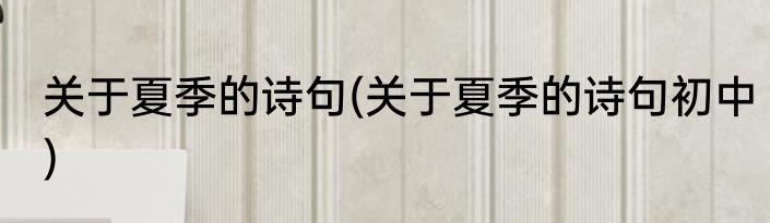 关于夏季的诗句(关于夏季的诗句初中)