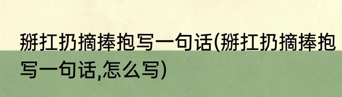 掰扛扔摘捧抱写一句话(掰扛扔摘捧抱写一句话,怎么写)
