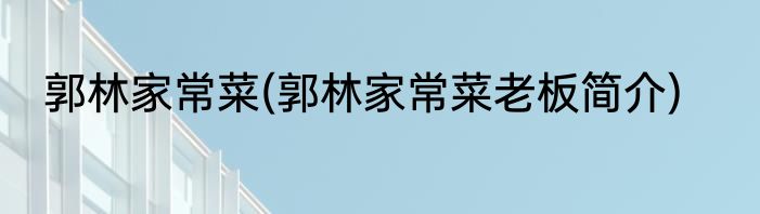 郭林家常菜(郭林家常菜老板简介)