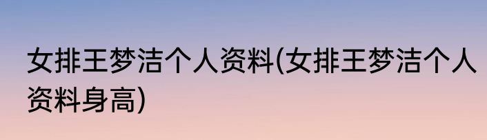 女排王梦洁个人资料(女排王梦洁个人资料身高)