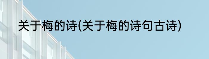 关于梅的诗(关于梅的诗句古诗)