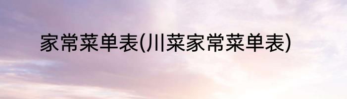 家常菜单表(川菜家常菜单表)