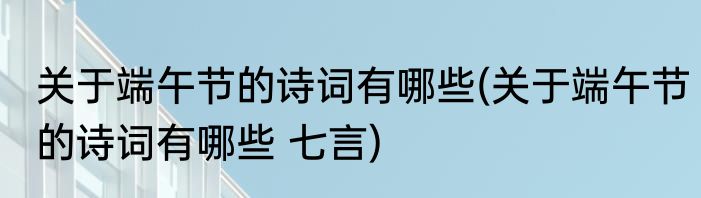 关于端午节的诗词有哪些(关于端午节的诗词有哪些 七言)