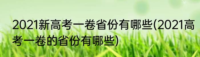 2021新高考一卷省份有哪些(2021高考一卷的省份有哪些)