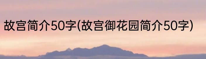 故宫简介50字(故宫御花园简介50字)