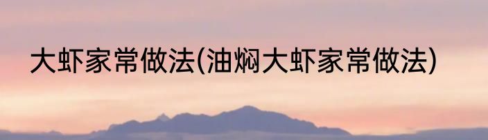 大虾家常做法(油焖大虾家常做法)