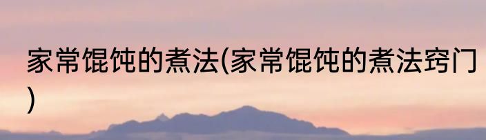 家常馄饨的煮法(家常馄饨的煮法窍门)