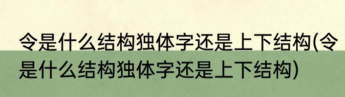 令是什么结构独体字还是上下结构(令是什么结构独体字还是上下结构)