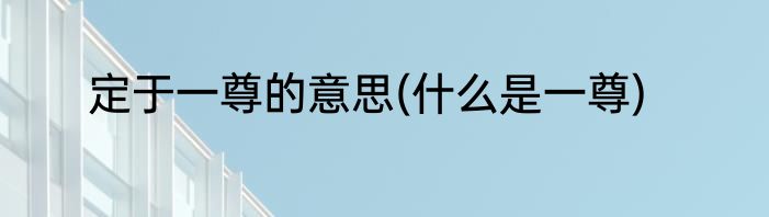 定于一尊的意思(什么是一尊)