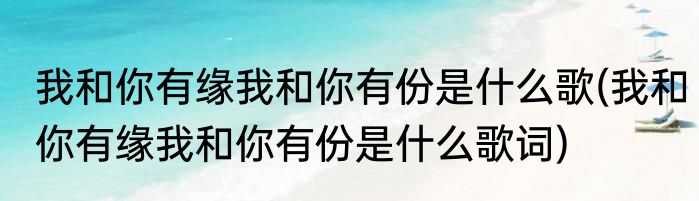 我和你有缘我和你有份是什么歌(我和你有缘我和你有份是什么歌词)