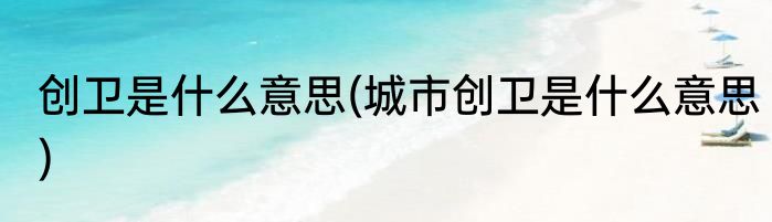 创卫是什么意思(城市创卫是什么意思)
