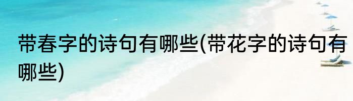 带春字的诗句有哪些(带花字的诗句有哪些)