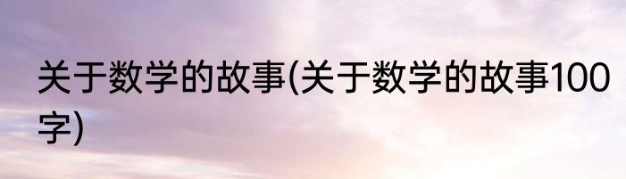 关于数学的故事(关于数学的故事100字)