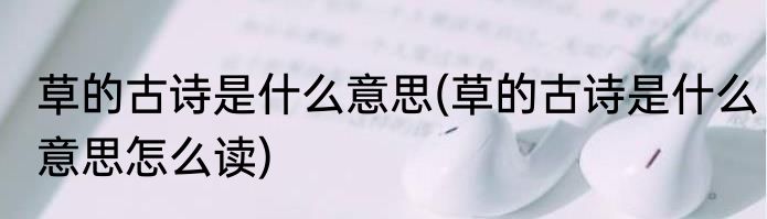 草的古诗是什么意思(草的古诗是什么意思怎么读)