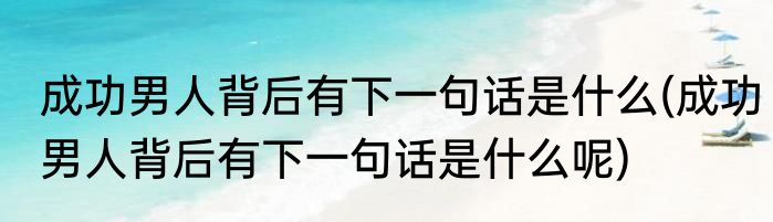 成功男人背后有下一句话是什么(成功男人背后有下一句话是什么呢)