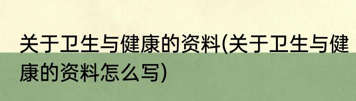 关于卫生与健康的资料(关于卫生与健康的资料怎么写)
