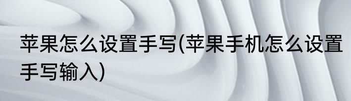 苹果怎么设置手写(苹果手机怎么设置手写输入)
