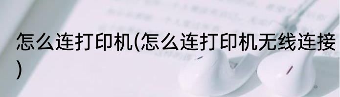 怎么连打印机(怎么连打印机无线连接)