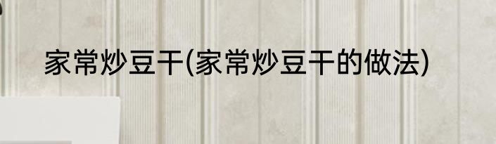 家常炒豆干(家常炒豆干的做法)