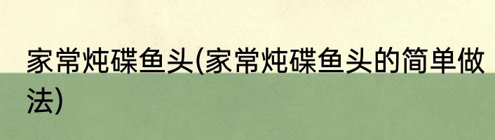 家常炖碟鱼头(家常炖碟鱼头的简单做法)