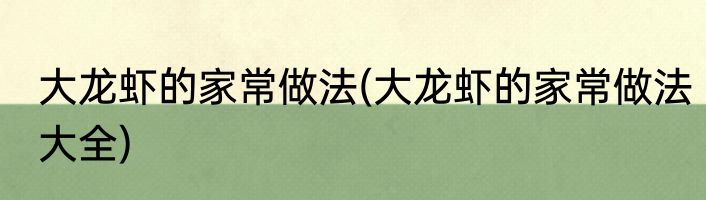 大龙虾的家常做法(大龙虾的家常做法大全)