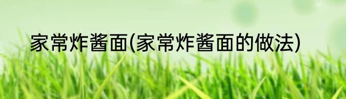 家常炸酱面(家常炸酱面的做法)