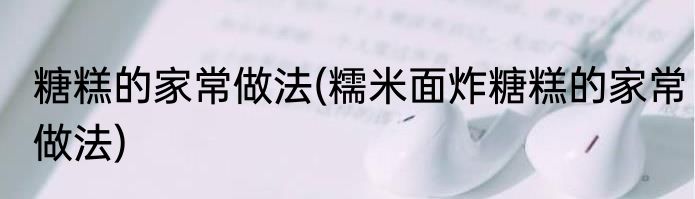 糖糕的家常做法(糯米面炸糖糕的家常做法)