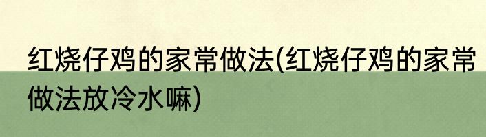 红烧仔鸡的家常做法(红烧仔鸡的家常做法放冷水嘛)