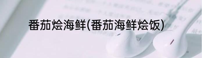 番茄烩海鲜(番茄海鲜烩饭)