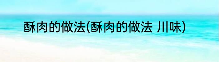 酥肉的做法(酥肉的做法 川味)